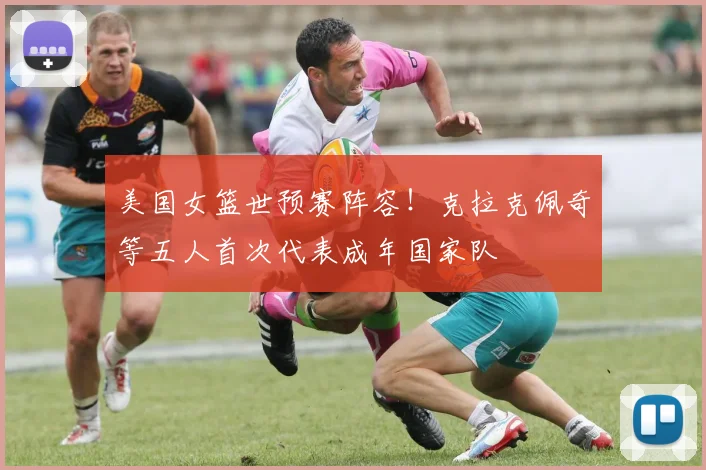 美国女篮世预赛阵容！克拉克佩奇等五人首次代表成年国家队