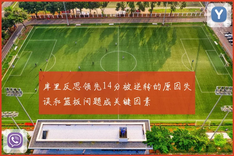库里反思领先14分被逆转的原因失误和篮板问题成关键因素