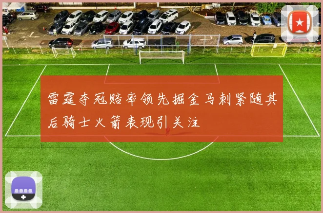 雷霆夺冠赔率领先掘金马刺紧随其后骑士火箭表现引关注