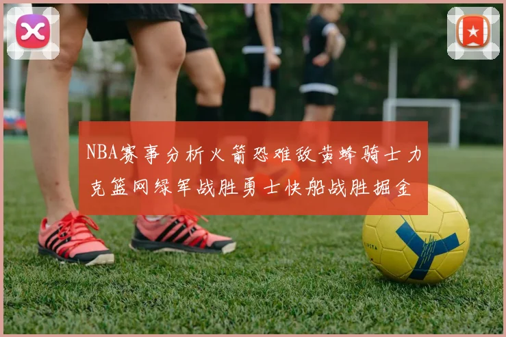 NBA赛事分析火箭恐难敌黄蜂骑士力克篮网绿军战胜勇士快船战胜掘金