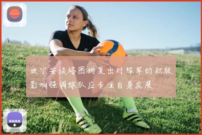 坎宁安谈塔图姆复出对绿军的积极影响强调球队应专注自身发展