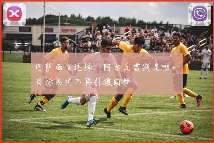 巴萨面临选择：阿尔瓦雷斯是唯一目标或将不再引援前锋